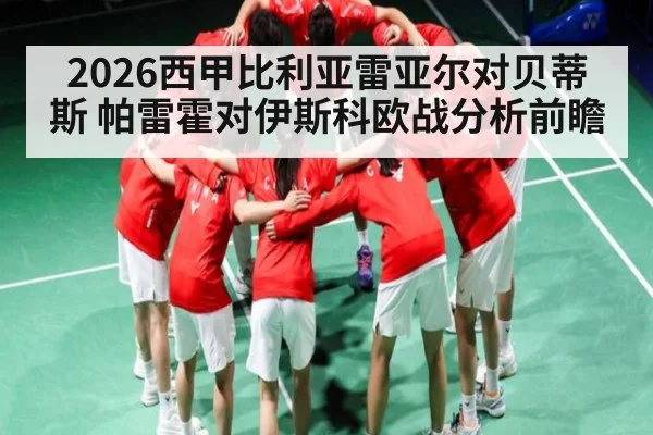 2026西甲比利亚雷亚尔对贝蒂斯 帕雷霍对伊斯科欧战分析前瞻