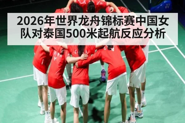 2026年世界龙舟锦标赛中国女队对泰国500米起航反应分析 | Kaiyun Sports